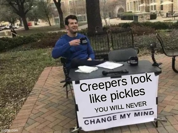 I am proud of my choice | Creepers look like pickles; YOU WILL NEVER | image tagged in memes,change my mind | made w/ Imgflip meme maker