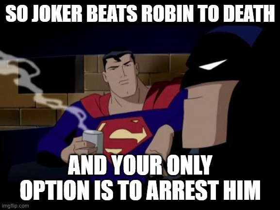 Batman And Superman | SO JOKER BEATS ROBIN TO DEATH; AND YOUR ONLY OPTION IS TO ARREST HIM | image tagged in memes,batman and superman | made w/ Imgflip meme maker