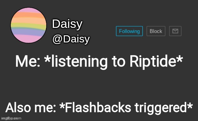 Daisy's template | Me: *listening to Riptide*; Also me: *Flashbacks triggered* | image tagged in daisy's template | made w/ Imgflip meme maker