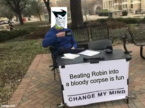 Change My Mind Meme | Beating Robin into a bloody corpse is fun | image tagged in memes,change my mind | made w/ Imgflip meme maker