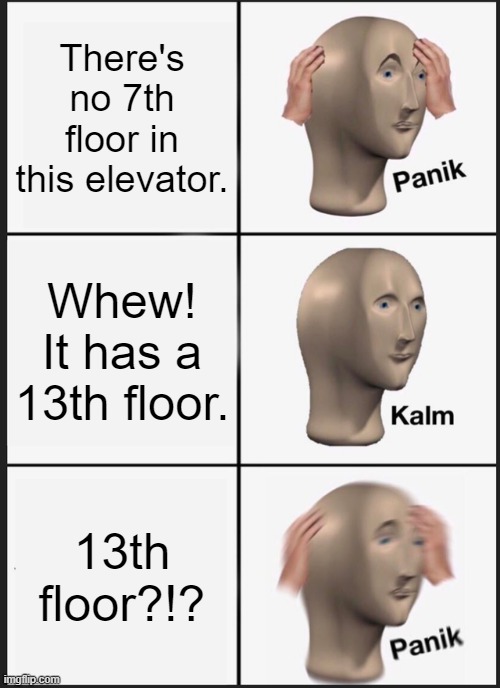 Are you afraid of elevators? | There's no 7th floor in this elevator. Whew! It has a 13th floor. 13th floor?!? | image tagged in memes,panik kalm panik,elevator,seven,unlucky | made w/ Imgflip meme maker
