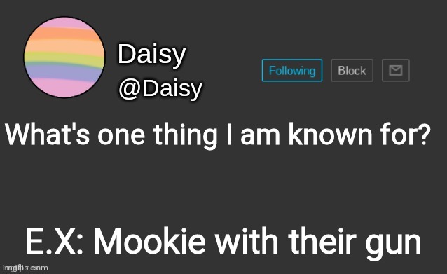 _ | What's one thing I am known for? E.X: Mookie with their gun | image tagged in daisy's template | made w/ Imgflip meme maker