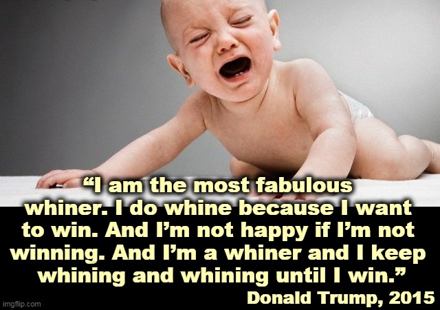 Not this time, snowflake. Conservative tears. Boo-hoo-hoo. Boo-hoo-hoo-hoo-hoo. | “I am the most fabulous 
whiner. I do whine because I want 
to win. And I’m not happy if I’m not 
winning. And I’m a whiner and I keep 
whining and whining until I win.”; Donald Trump, 2015 | image tagged in trump,weak,snowflake,whine,loser,baby | made w/ Imgflip meme maker