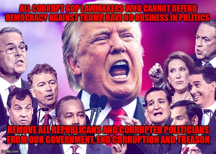 GOP Clowns | ALL CORRUPT GOP LAWMAKERS WHO CANNOT DEFEND DEMOCRACY AGAINST TRUMP, HAVE NO BUSINESS IN POLITICS; REMOVE ALL REPUBLICANS AND CORRUPTED POLITICIANS  FROM OUR GOVERNMENT, END CORRUPTION AND TREASON | image tagged in gop clowns | made w/ Imgflip meme maker