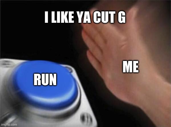 i like ya cut g | I LIKE YA CUT G; ME; RUN | image tagged in memes,blank nut button | made w/ Imgflip meme maker