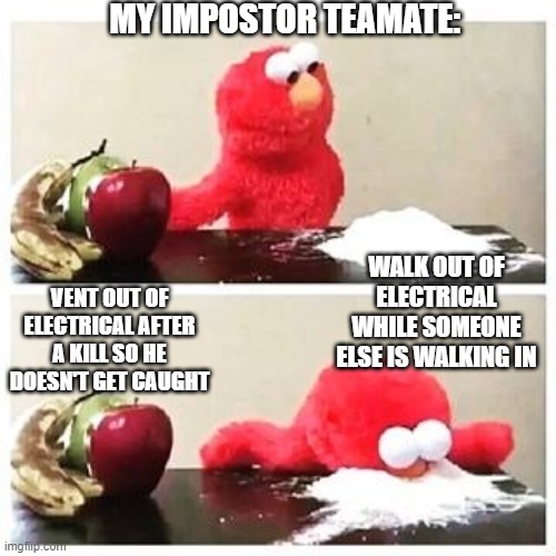 Random Impostors | MY IMPOSTOR TEAMATE:; VENT OUT OF ELECTRICAL AFTER A KILL SO HE DOESN'T GET CAUGHT; WALK OUT OF ELECTRICAL WHILE SOMEONE ELSE IS WALKING IN | image tagged in elmo cocaine,among us | made w/ Imgflip meme maker