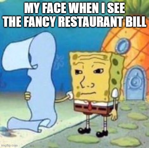 so expense | MY FACE WHEN I SEE THE FANCY RESTAURANT BILL | image tagged in spongebob | made w/ Imgflip meme maker