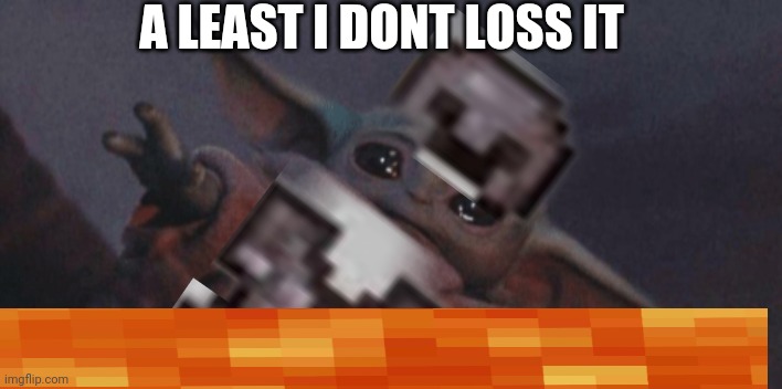 Baby yoda cry | A LEAST I DONT LOSS IT | image tagged in baby yoda cry | made w/ Imgflip meme maker