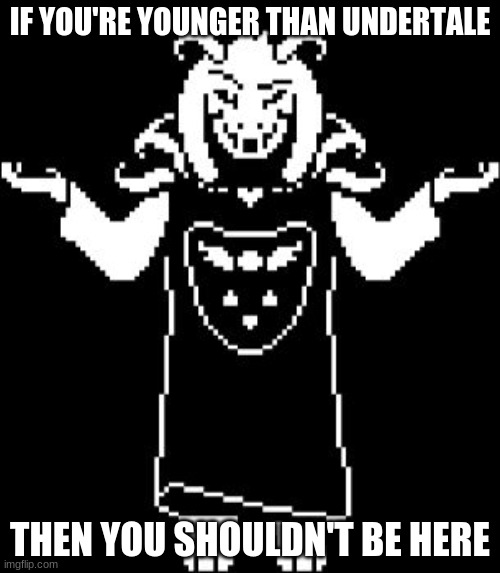 especially with ships | IF YOU'RE YOUNGER THAN UNDERTALE; THEN YOU SHOULDN'T BE HERE | image tagged in asriel shrug | made w/ Imgflip meme maker