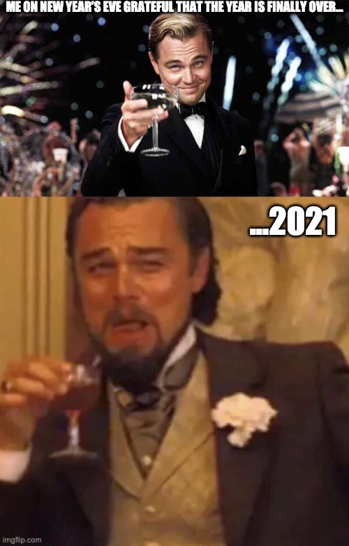 New year's Meme | ME ON NEW YEAR'S EVE GRATEFUL THAT THE YEAR IS FINALLY OVER... ...2021 | image tagged in happy new year | made w/ Imgflip meme maker