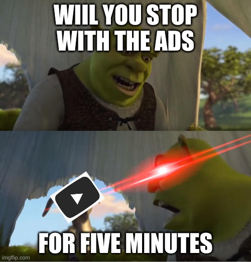 Shrek For Five Minutes | WIIL YOU STOP WITH THE ADS; FOR FIVE MINUTES | image tagged in shrek for five minutes | made w/ Imgflip meme maker