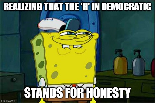 no 'h' | REALIZING THAT THE 'H' IN DEMOCRATIC; STANDS FOR HONESTY | image tagged in memes,don't you squidward | made w/ Imgflip meme maker