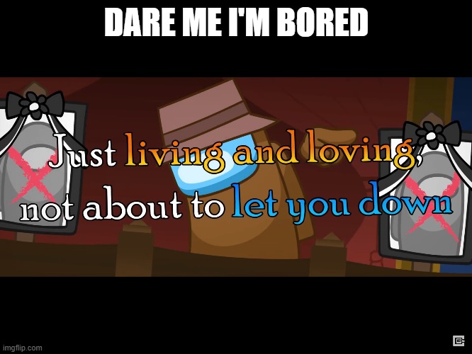 TIME TO DIE! | DARE ME I'M BORED | image tagged in just living and loving | made w/ Imgflip meme maker