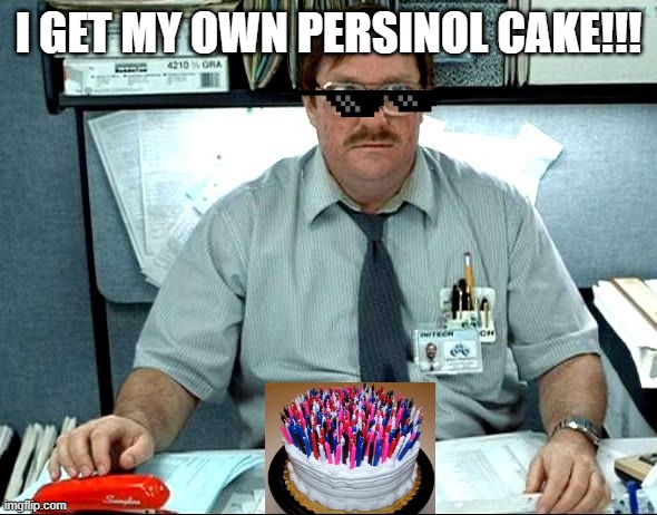 I Was Told There Would Be | I GET MY OWN PERSINOL CAKE!!! | image tagged in memes,i was told there would be | made w/ Imgflip meme maker
