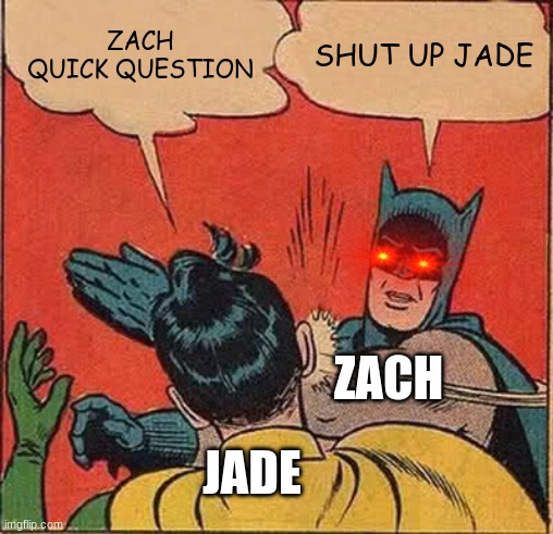 Batman Slapping Robin | ZACH QUICK QUESTION; SHUT UP JADE; ZACH; JADE | image tagged in memes,batman slapping robin | made w/ Imgflip meme maker