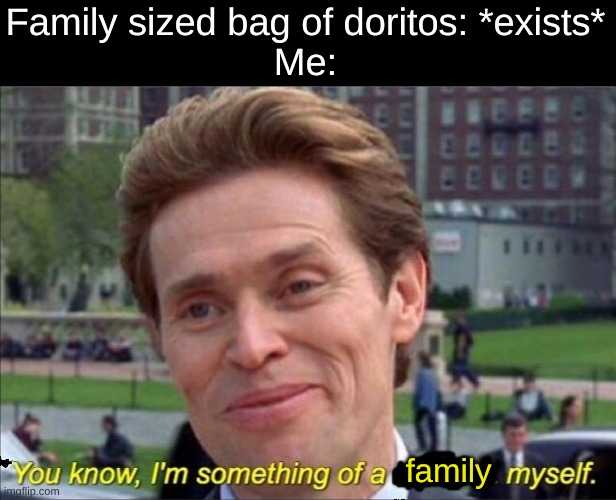 So true... | Family sized bag of doritos: *exists*
Me:; family | image tagged in you know i'm something of a scientist myself | made w/ Imgflip meme maker