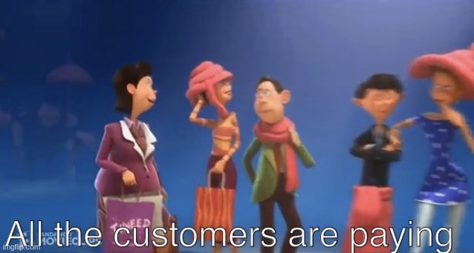 All the customers are paying | image tagged in all the customers are paying | made w/ Imgflip meme maker