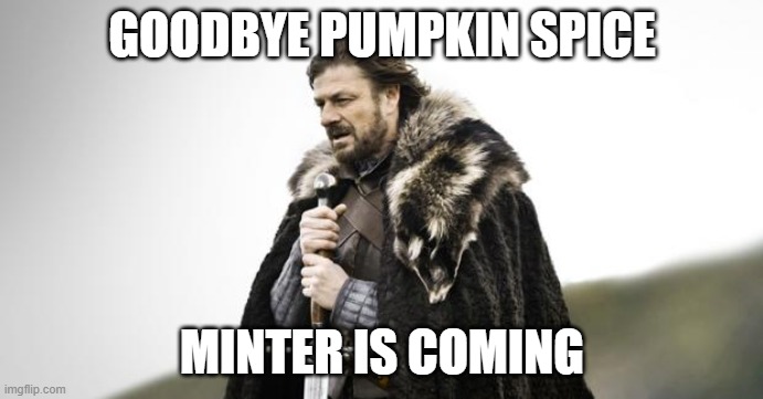 minter is coming | GOODBYE PUMPKIN SPICE; MINTER IS COMING | image tagged in winter is coming | made w/ Imgflip meme maker