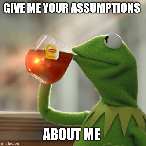 This could get weird | GIVE ME YOUR ASSUMPTIONS; ABOUT ME | image tagged in memes,but that's none of my business,kermit the frog | made w/ Imgflip meme maker
