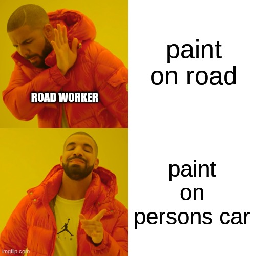 Drake Hotline Bling Meme | paint on road paint on persons car ROAD WORKER | image tagged in memes,drake hotline bling | made w/ Imgflip meme maker