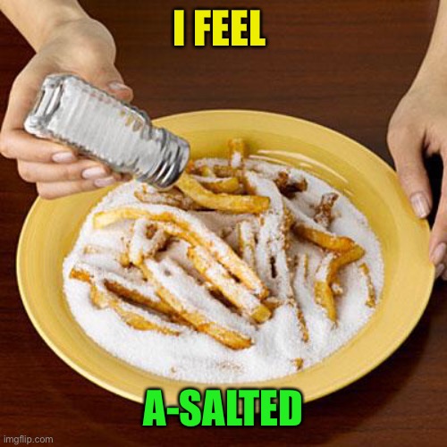 salty | I FEEL A-SALTED | image tagged in salty | made w/ Imgflip meme maker