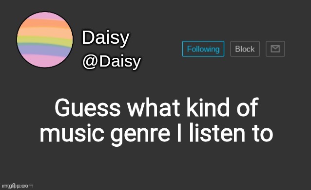 (Inspired ;-;) | Guess what kind of music genre I listen to | image tagged in daisy's template | made w/ Imgflip meme maker