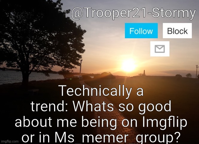 Trooper21-Stormy | Technically a trend: Whats so good about me being on Imgflip or in Ms_memer_group? | image tagged in trooper21-stormy | made w/ Imgflip meme maker