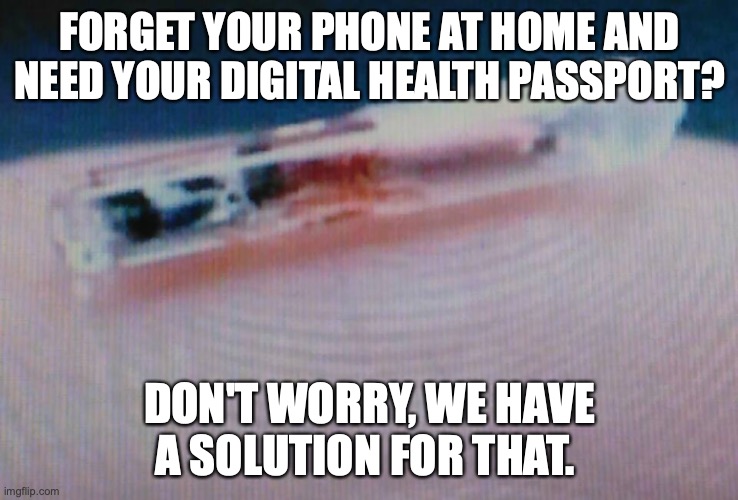 Microchip Implant | FORGET YOUR PHONE AT HOME AND NEED YOUR DIGITAL HEALTH PASSPORT? DON'T WORRY, WE HAVE A SOLUTION FOR THAT. | image tagged in do not take the microchip | made w/ Imgflip meme maker