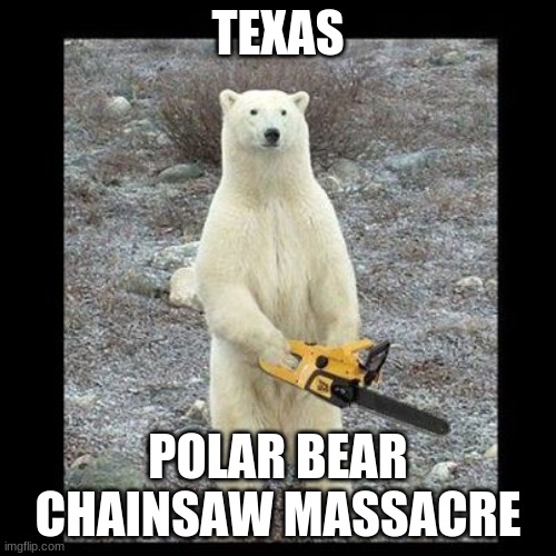 Chainsaw Bear Meme | TEXAS; POLAR BEAR CHAINSAW MASSACRE | image tagged in memes,chainsaw bear | made w/ Imgflip meme maker