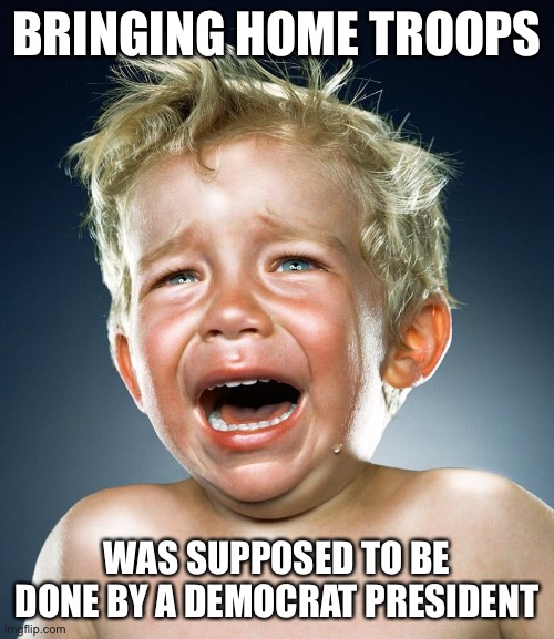 Trump Tantrum  | BRINGING HOME TROOPS WAS SUPPOSED TO BE DONE BY A DEMOCRAT PRESIDENT | image tagged in trump tantrum | made w/ Imgflip meme maker
