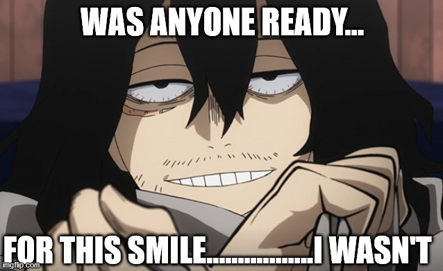 Nope not ready.... | WAS ANYONE READY... FOR THIS SMILE.................I WASN'T | image tagged in aizawa | made w/ Imgflip meme maker
