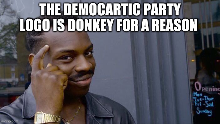 Roll Safe Think About It | THE DEMOCARTIC PARTY LOGO IS DONKEY FOR A REASON | image tagged in memes,roll safe think about it | made w/ Imgflip meme maker