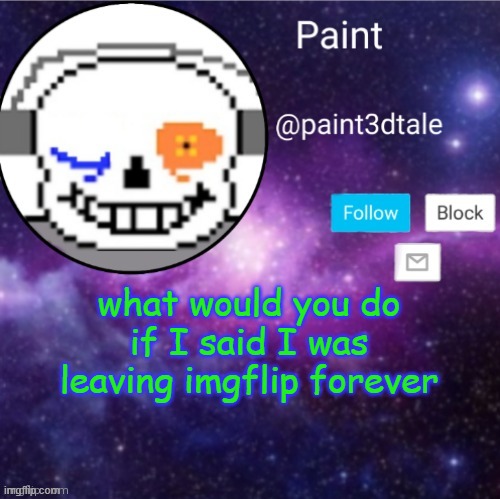 idk just wondering | what would you do if I said I was leaving imgflip forever | image tagged in paint announces | made w/ Imgflip meme maker