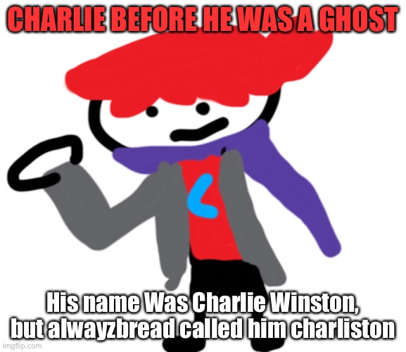 So...wanna theorize | CHARLIE BEFORE HE WAS A GHOST; His name Was Charlie Winston, but alwayzbread called him charliston | made w/ Imgflip meme maker