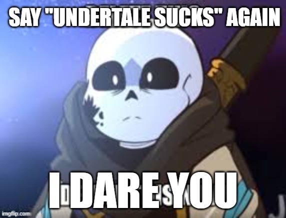 ink delete this | SAY "UNDERTALE SUCKS" AGAIN I DARE YOU | image tagged in ink delete this | made w/ Imgflip meme maker