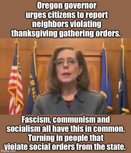 Report the nonconformist to the state | Oregon governor urges citizens to report neighbors violating thanksgiving gathering orders. Fascism, communism and socialism all have this in common. Turning in people that violate social orders from the state. | image tagged in quarantine,political meme,liberal logic,socialism,fascism,derp | made w/ Imgflip meme maker