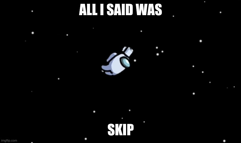Getting ejected AGAIN! | ALL I SAID WAS; SKIP | image tagged in among us ejected | made w/ Imgflip meme maker