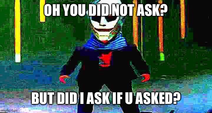 OH YOU DID NOT ASK? BUT DID I ASK IF U ASKED? | image tagged in funny | made w/ Imgflip meme maker