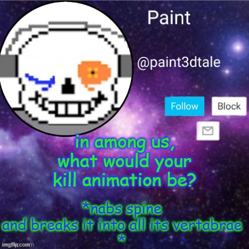 *snap* | in among us, what would your kill animation be? *nabs spine and breaks it into all its vertabrae
* | image tagged in paint announces | made w/ Imgflip meme maker