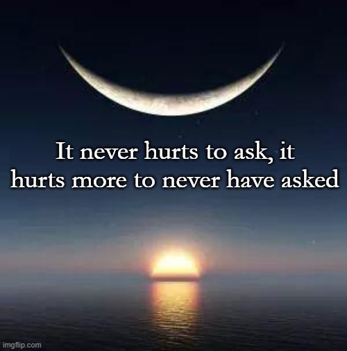 Sun-moon | It never hurts to ask, it hurts more to never have asked | image tagged in sun-moon | made w/ Imgflip meme maker