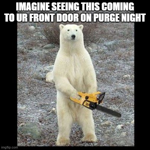 oooff | IMAGINE SEEING THIS COMING TO UR FRONT DOOR ON PURGE NIGHT | image tagged in memes,chainsaw bear | made w/ Imgflip meme maker