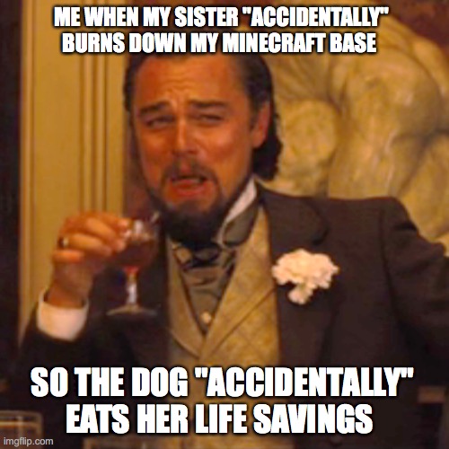 Laughing Leo Meme | ME WHEN MY SISTER "ACCIDENTALLY" BURNS DOWN MY MINECRAFT BASE; SO THE DOG "ACCIDENTALLY" EATS HER LIFE SAVINGS | image tagged in memes,laughing leo | made w/ Imgflip meme maker