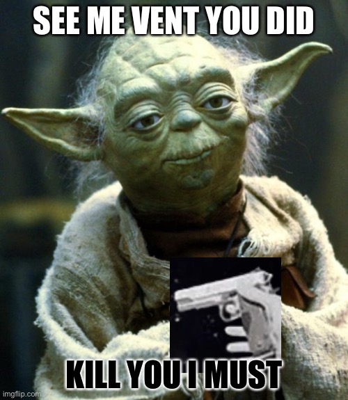 Among us in a nutshell | SEE ME VENT YOU DID; KILL YOU I MUST | image tagged in memes,star wars yoda | made w/ Imgflip meme maker