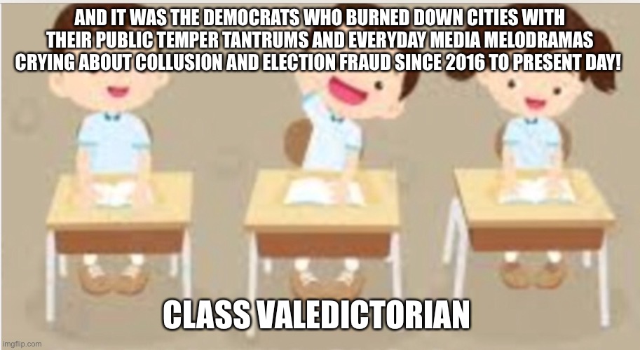 AND IT WAS THE DEMOCRATS WHO BURNED DOWN CITIES WITH THEIR PUBLIC TEMPER TANTRUMS AND EVERYDAY MEDIA MELODRAMAS CRYING ABOUT COLLUSION AND E | made w/ Imgflip meme maker