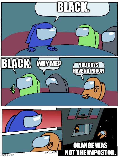 Among Us Meeting | BLACK. BLACK. WHY ME? YOU GUYS HAVE NO PROOF! ORANGE WAS NOT THE IMPOSTOR. | image tagged in among us meeting | made w/ Imgflip meme maker