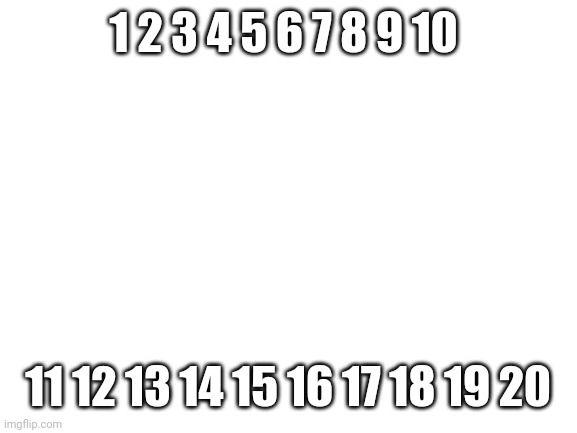Counting with CAKE08 who can count to 20. Counting | 1 2 3 4 5 6 7 8 9 10; 11 12 13 14 15 16 17 18 19 20 | image tagged in blank white template | made w/ Imgflip meme maker