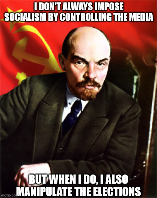 Communism, 100 years of mass propaganda, agitation and electoral fraud | I DON'T ALWAYS IMPOSE SOCIALISM BY CONTROLLING THE MEDIA; BUT WHEN I DO, I ALSO MANIPULATE THE ELECTIONS | image tagged in lenin,memes,socialism,politics,voter fraud | made w/ Imgflip meme maker