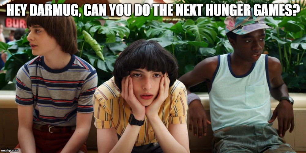 Ask someone else if you say no | HEY DARMUG, CAN YOU DO THE NEXT HUNGER GAMES? | image tagged in stranger things,hunger games,imgflip,imgflip users | made w/ Imgflip meme maker