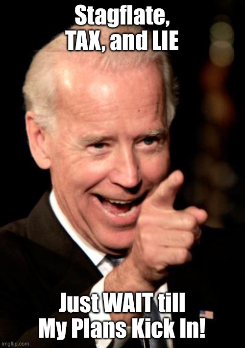 Reality is Right Around the Corner      •      <neverwoke> | Stagflate, TAX, and LIE; Just WAIT till My Plans Kick In! | image tagged in smilin biden,you voted for this,we will all pay for your stupidity,just wait,youll see,everything costs more | made w/ Imgflip meme maker