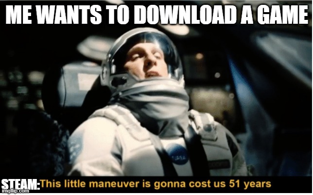 This Little Manuever is Gonna Cost us 51 Years | ME WANTS TO DOWNLOAD A GAME; STEAM: | image tagged in this little manuever is gonna cost us 51 years | made w/ Imgflip meme maker
